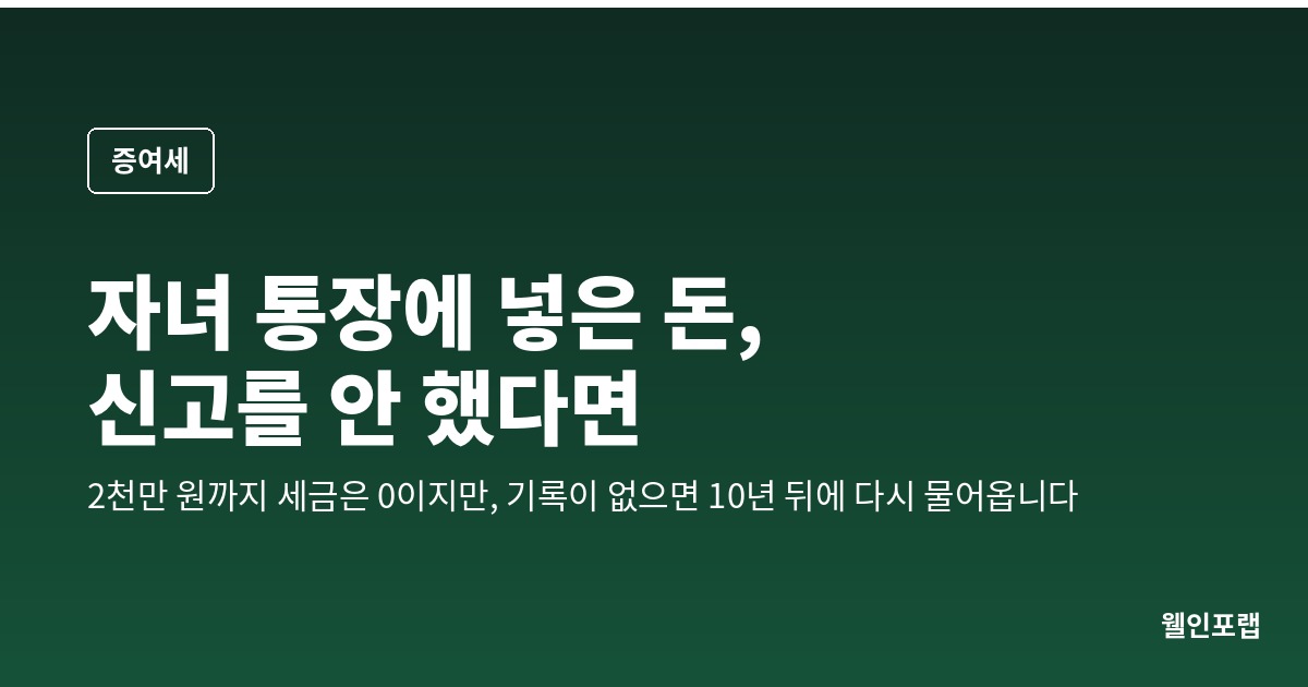 자녀 통장에 넣은 돈, 증여세 신고를 안 했다면 — 2천만 원까지 세금은 0이지만 신고는 다른 문제입니다