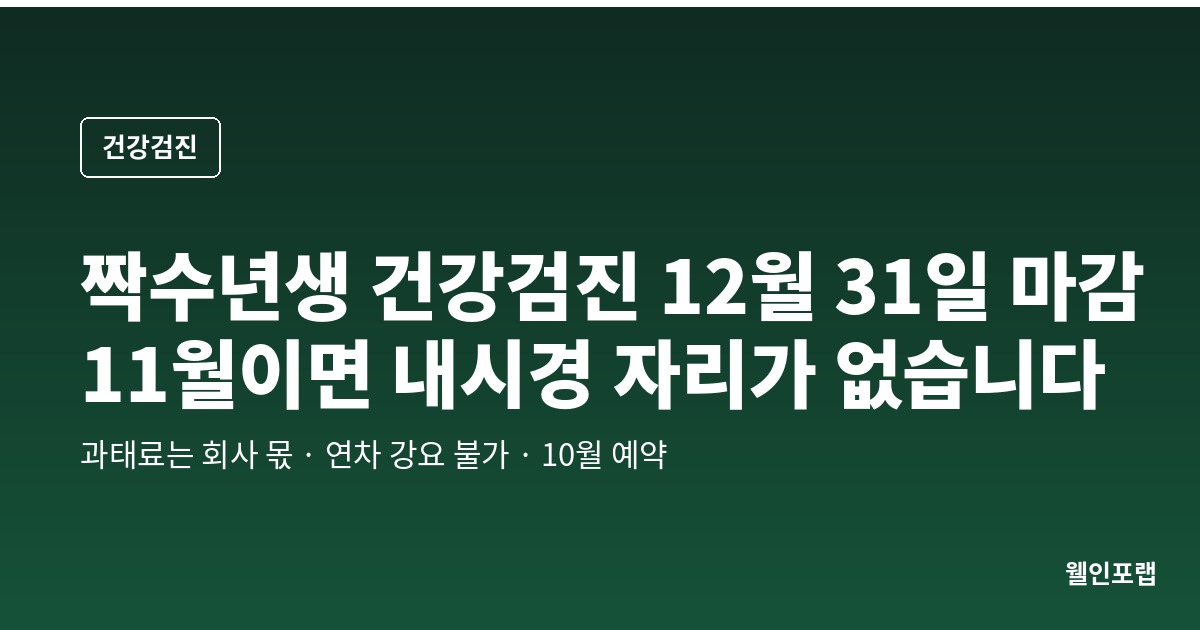 짝수년생 건강검진, 12월 31일까지인데 11월이면 내시경 자리가 없습니다 — 과태료는 회사 몫, 연차 강요는 안 됩니다